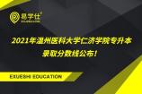 2021年温州医科大学仁济学院专升本录取分数线公布！药学专业录取分156