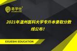 2021年温州医科大学专升本录取分数线公布！医学检验技术223分！