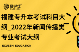 福建专升本考试科目大纲_2022年新闻传播类专业考试大纲