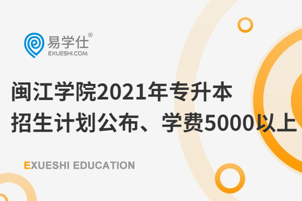 闽江学院2021年专升本招生计划公布、学费5000以上