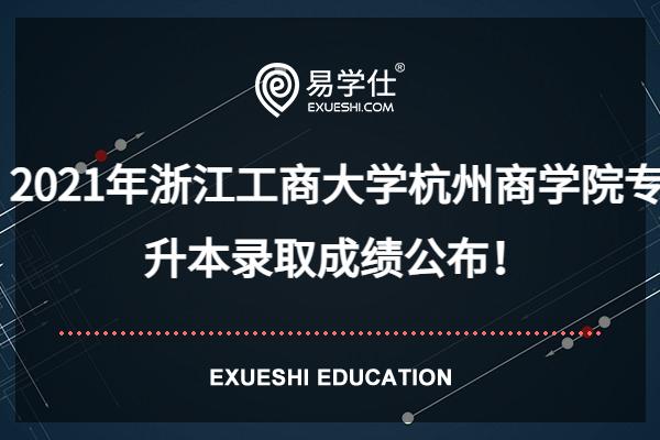 2021年浙江工商大学杭州商学院专升本录取成绩公布！