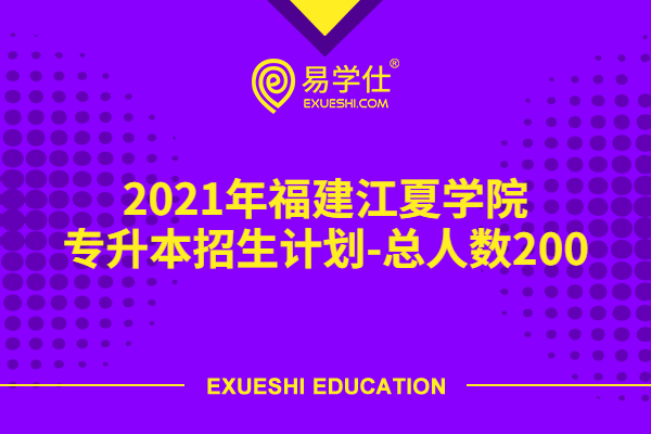 2021年福建江夏学院专升本招生计划-总人数200