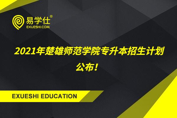2021年楚雄师范学院专升本招生计划公布！