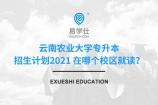 云南农业大学专升本招生计划2021 在哪个校区就读？