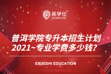 普洱学院专升本招生计划2021~专业学费多少钱？