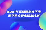 2021年昆明医科大学海源学院专升本招生计划公布 共计11个招生专业