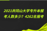 2021井冈山大学专升本报考人数多少？4262名报考