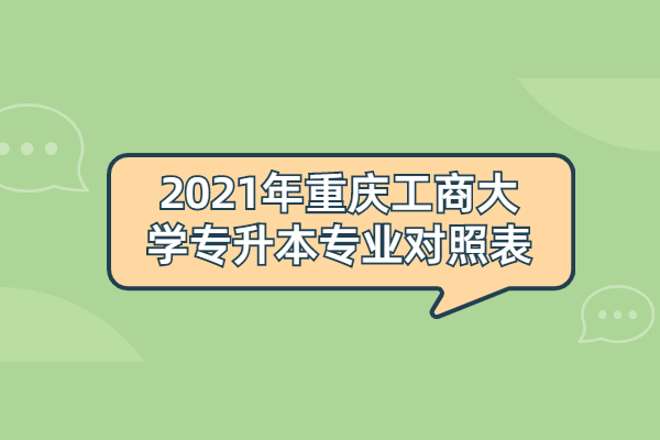 2021年重庆工商大学专升本专业对照表