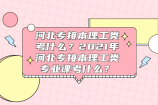 河北专接本理工类考什么？2021年河北专接本理工类专业课考什么？