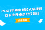 2021年青岛科技大学建档立卡专升本录取分数线公布啦！