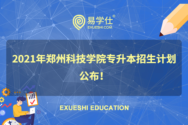 2021年郑州科技学院专升本招生计划公布！