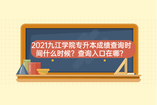 2021九江学院专升本成绩查询时间什么时候？查询入口在哪？