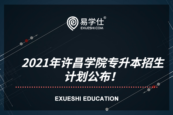 2021年许昌学院专升本招生计划公布！