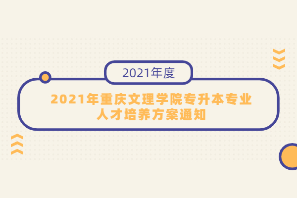2021年重庆文理学院专升本专业人才培养方案通知