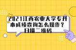 2021江西农业大学专升本成绩查询怎么操作？扫描二维码