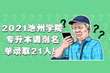 2021池州学院专升本调剂名单录取21人！