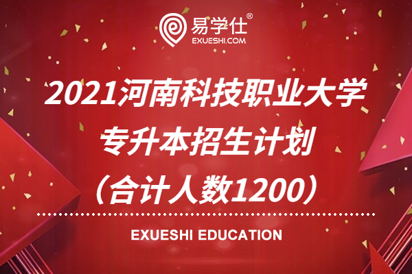 2021河南科技职业大学专升本招生计划（合计人数1200）