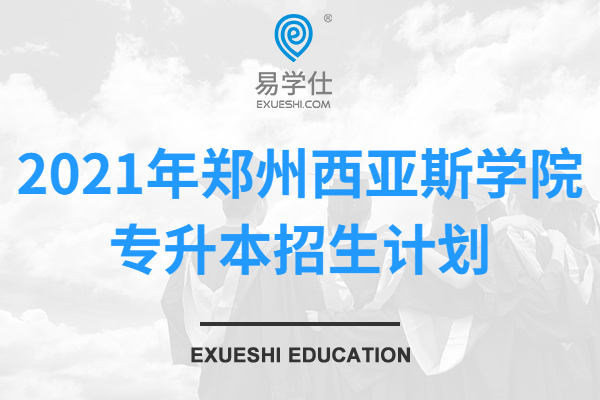 2021年郑州西亚斯学院专升本招生计划