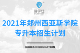 2021年郑州西亚斯学院专升本招生计划发布！招生2900人！
