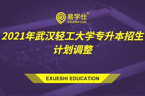 2021年武汉轻工大学专升本招生计划调整