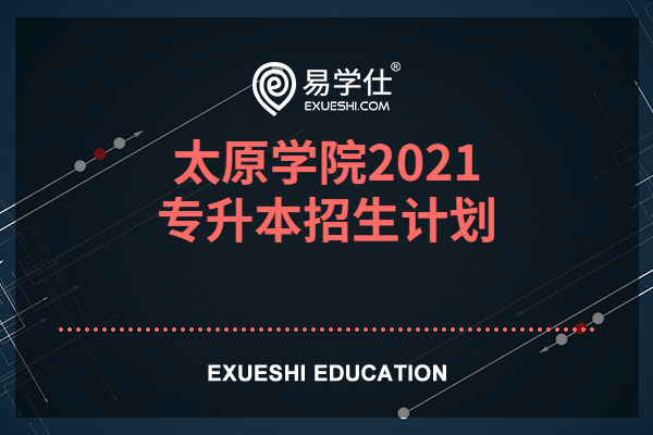 太原学院2021专升本招生计划及专业，含学费介绍