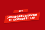 2021河北专接本文史类专业有哪些？文史类专业课考什么呢？