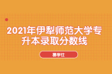 2021年伊犁师范大学专升本录取分数线新鲜出炉啦！