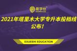 2021年塔里木大学专升本投档分数线公布！机械设计制造及其自动化170分录取！