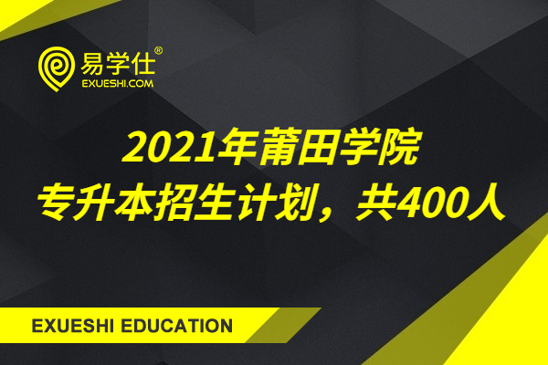 2021年莆田学院专升本招生计划，共400人