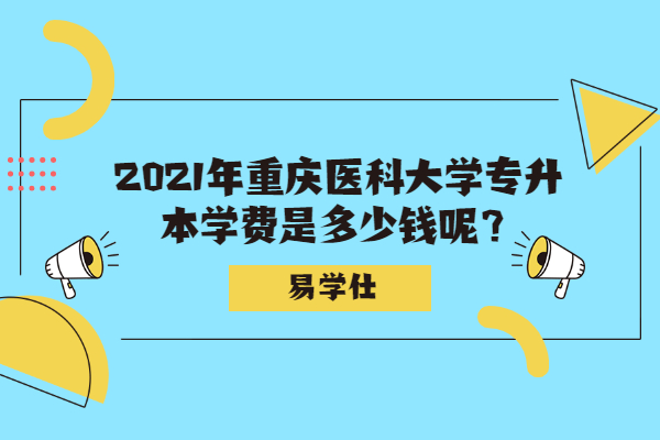 2021年重庆医科大学专升本学费是多少钱呢？