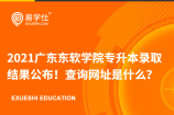 2021广东东软学院专升本录取结果公布！查询网址是什么？