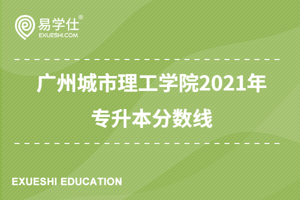 广州城市理工学院2021年专升本分数线