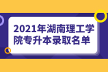 2021年湖南理工学院专升本录取名单公示 一起来沾沾好运吧！
