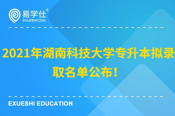 2021年湖南科技大学专升本拟录取名单公布！