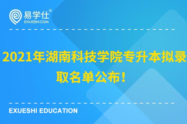 2021年湖南科技学院专升本拟录取名单公布！