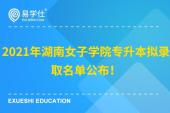2021年湖南女子学院专升本拟录取名单公布！7人免试入学！