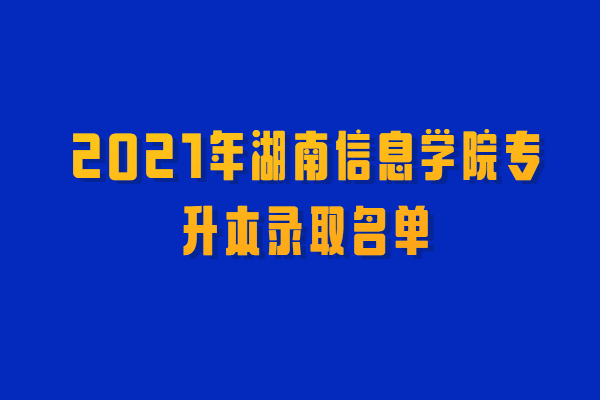2021年湖南信息学院专升本录取名单