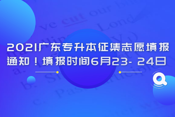 2021广东专升本征集志愿填报通知！填报时间6月23- 24日