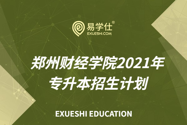 郑州财经学院2021年专升本招生计划_23个专业招生600人