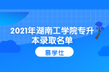 2021年湖南工学院专升本录取名单公示 恭喜上榜的同学！