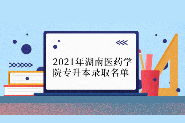2021年湖南医药学院专升本录取名单