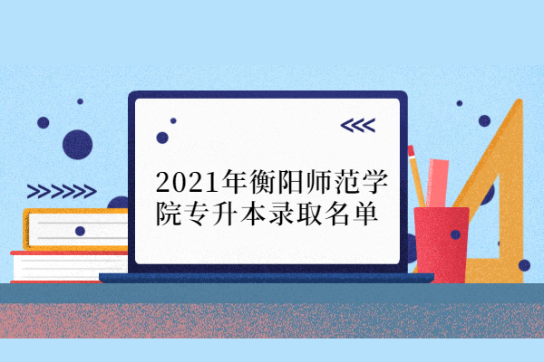 2021年衡阳师范学院专升本录取名单