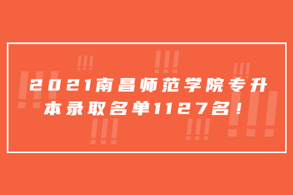 2021南昌师范学院专升本录取名单1127名！
