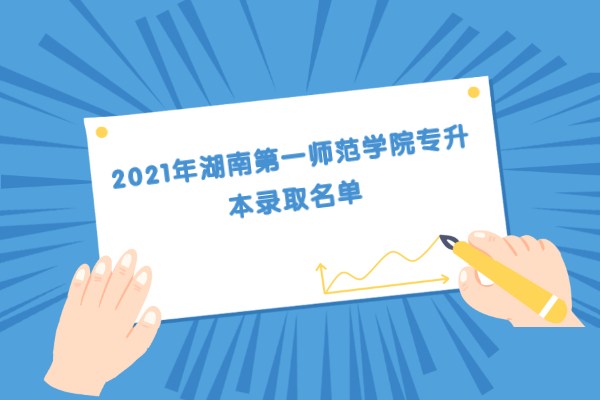 2021年湖南第一师范学院专升本录取名单