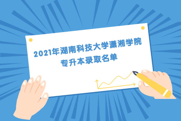 2021年湖南科技大学潇湘学院专升本录取名单