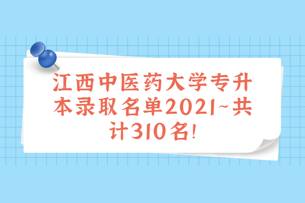 江西中医药大学专升本录取名单2021~共计310名！