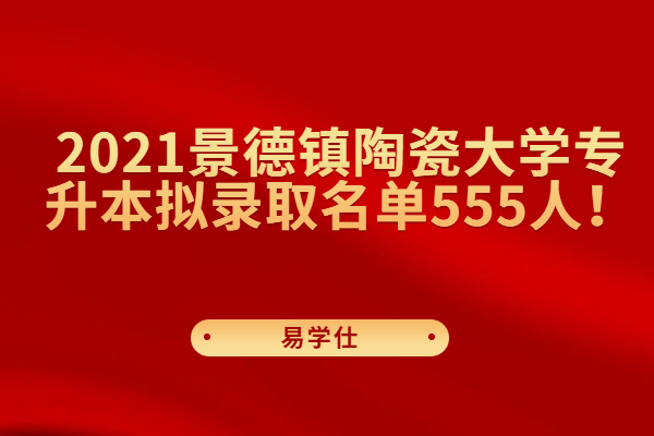 2021景德镇陶瓷大学专升本拟录取名单555人！