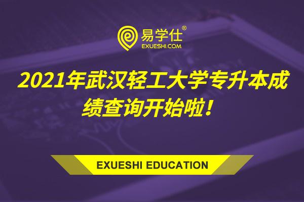 2021年武汉轻工大学专升本成绩查询开始啦！