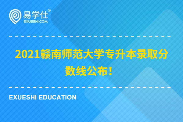 2021赣南师范大学专升本录取分数线公布！