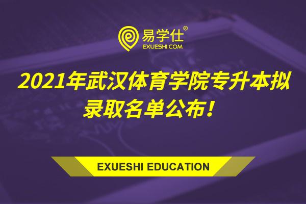 2021年武汉体育学院专升本拟录取名单公布！